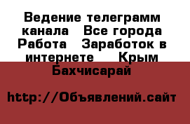 Ведение телеграмм канала - Все города Работа » Заработок в интернете   . Крым,Бахчисарай
